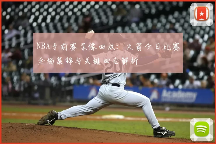 NBA季前赛录像回放:火箭今日比赛全场集锦与关键回合解析