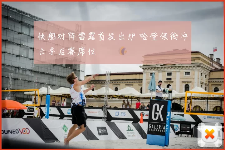 快船对阵雷霆首发出炉 哈登领衔冲击季后赛席位