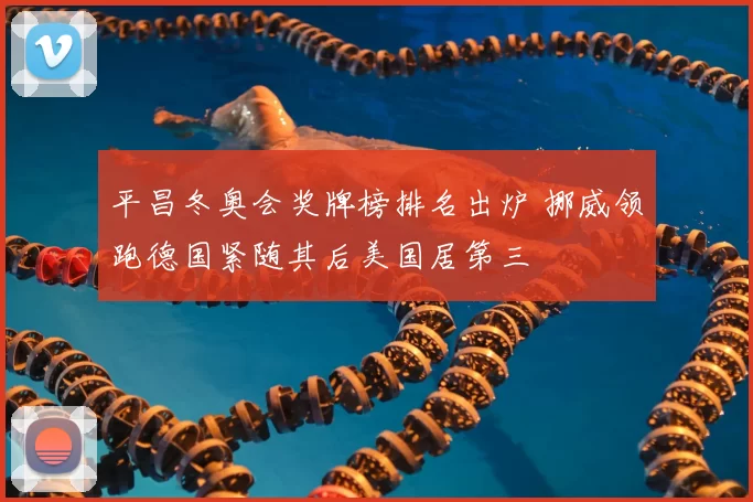 平昌冬奥会奖牌榜排名出炉 挪威领跑德国紧随其后美国居第三