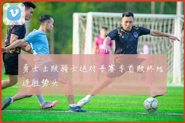 勇士击败骑士送对手赛季首败终结连胜势头