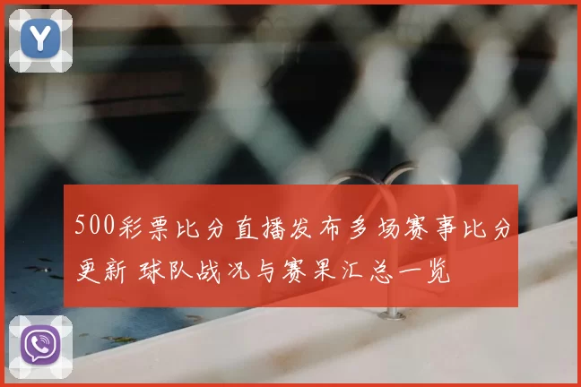 500彩票比分直播发布多场赛事比分更新 球队战况与赛果汇总一览