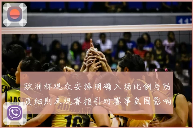 欧洲杯观众安排明确入场比例与防疫细则及观赛指引对赛事氛围影响