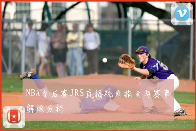 NBA季后赛JRS直播观看指南与赛事解读分析