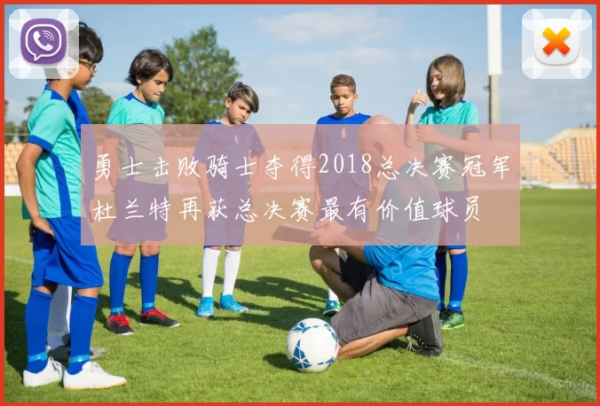 勇士击败骑士夺得2018总决赛冠军杜兰特再获总决赛最有价值球员