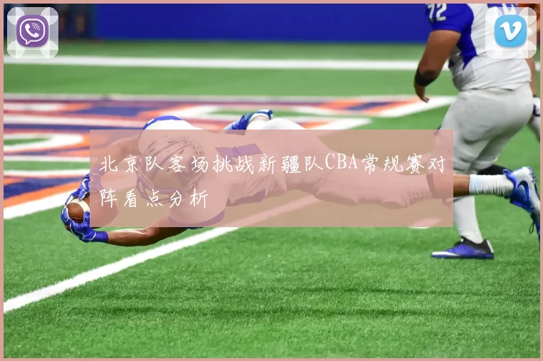 北京队客场挑战新疆队CBA常规赛对阵看点分析