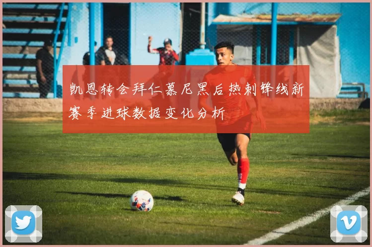 凯恩转会拜仁慕尼黑后热刺锋线新赛季进球数据变化分析