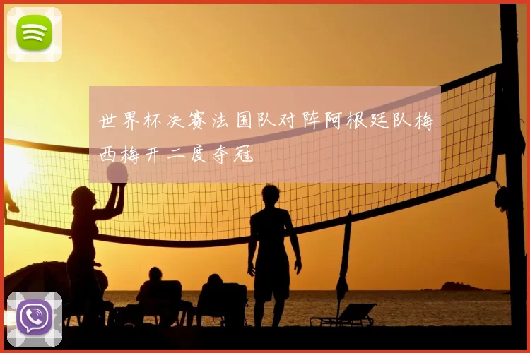 世界杯决赛法国队对阵阿根廷队梅西梅开二度夺冠