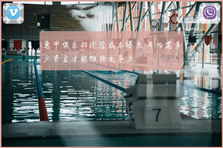 意甲俱乐部运营成本曝光 年均需多少资金才能维持竞争力