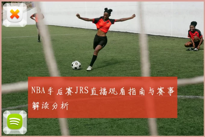 NBA季后赛JRS直播观看指南与赛事解读分析