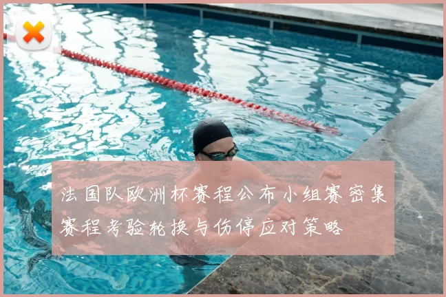 法国队欧洲杯赛程公布小组赛密集赛程考验轮换与伤停应对策略