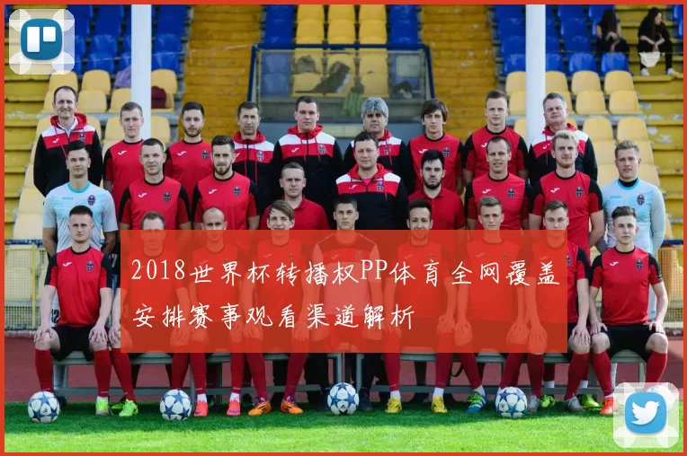 2018世界杯转播权PP体育全网覆盖安排赛事观看渠道解析