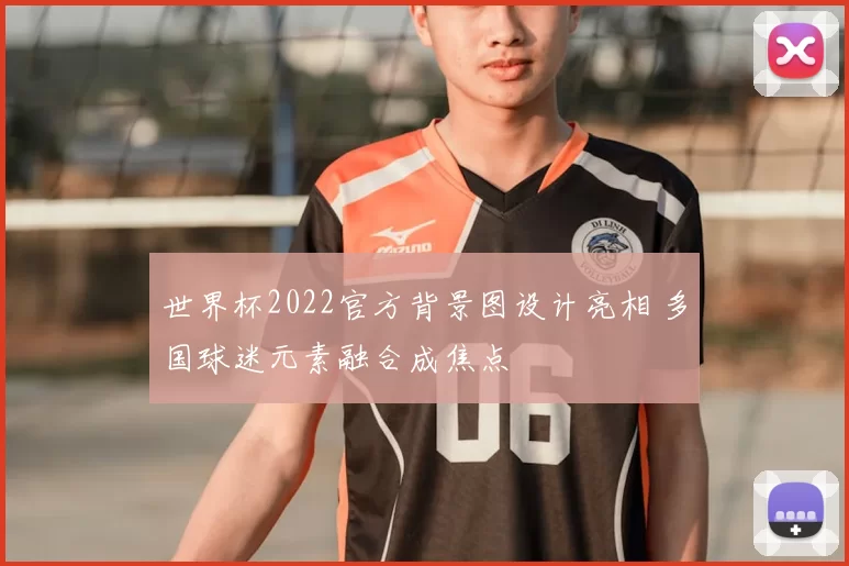 世界杯2022官方背景图设计亮相 多国球迷元素融合成焦点