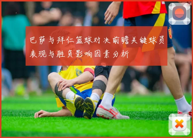 巴萨与拜仁篮球对决前瞻关键球员表现与胜负影响因素分析