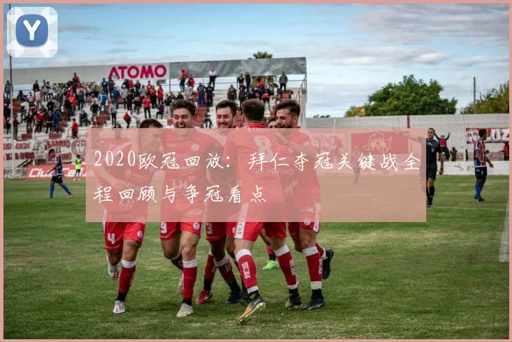 2020欧冠回放:拜仁夺冠关键战全程回顾与争冠看点