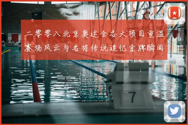 二零零八北京奥运会各大项目重温赛场风云与名将传说追忆金牌瞬间