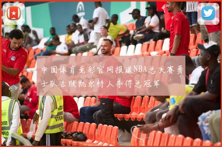 中国体育竞彩官网报道NBA总决赛勇士队击败凯尔特人夺得总冠军