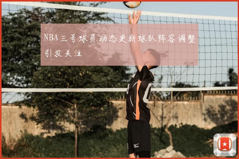 NBA三号球员动态更新球队阵容调整引发关注