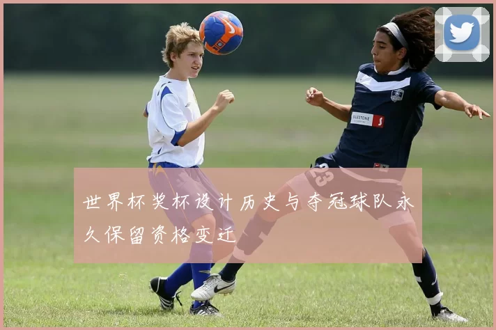 世界杯奖杯设计历史与夺冠球队永久保留资格变迁