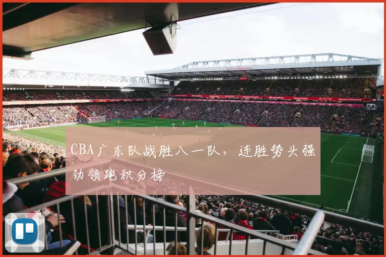 CBA广东队战胜八一队，连胜势头强劲领跑积分榜