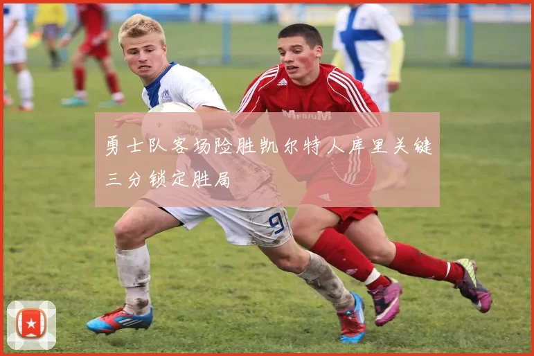 勇士队客场险胜凯尔特人库里关键三分锁定胜局