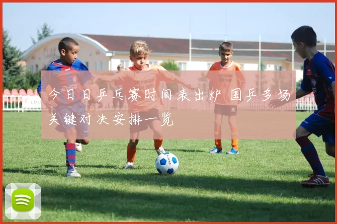 今日日乒乓赛时间表出炉 国乒多场关键对决安排一览