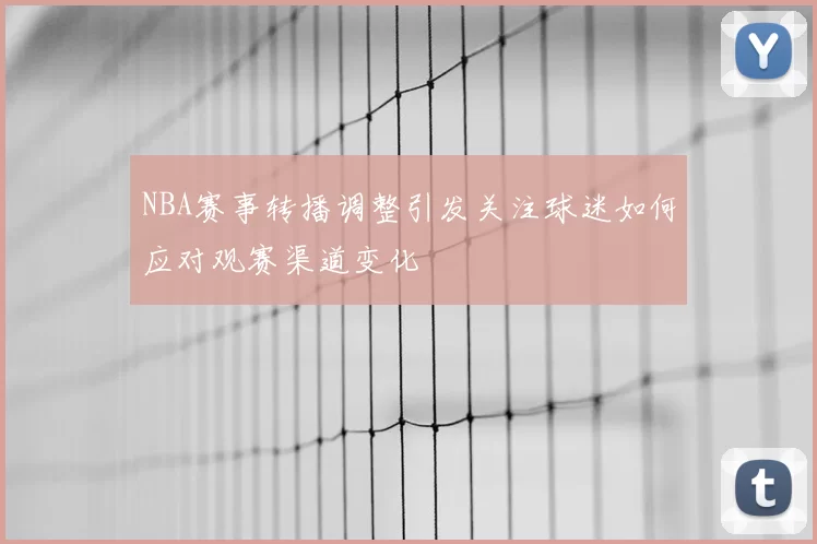 NBA赛事转播调整引发关注球迷如何应对观赛渠道变化