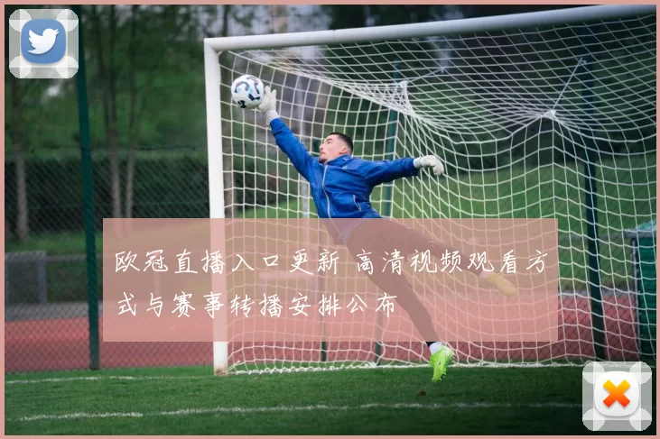 欧冠直播入口更新 高清视频观看方式与赛事转播安排公布