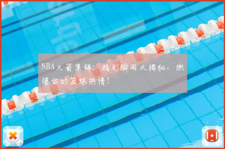 NBA火箭集锦:精彩瞬间大揭秘,燃爆你的篮球热情!
