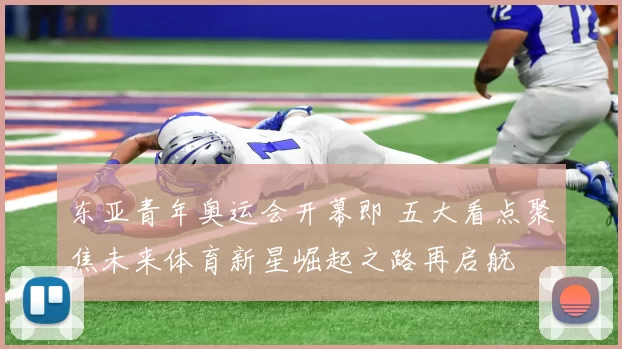 东亚青年奥运会开幕即 五大看点聚焦未来体育新星崛起之路再启航