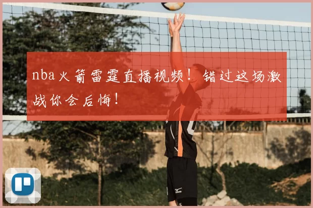 nba火箭雷霆直播视频!错过这场激战你会后悔!