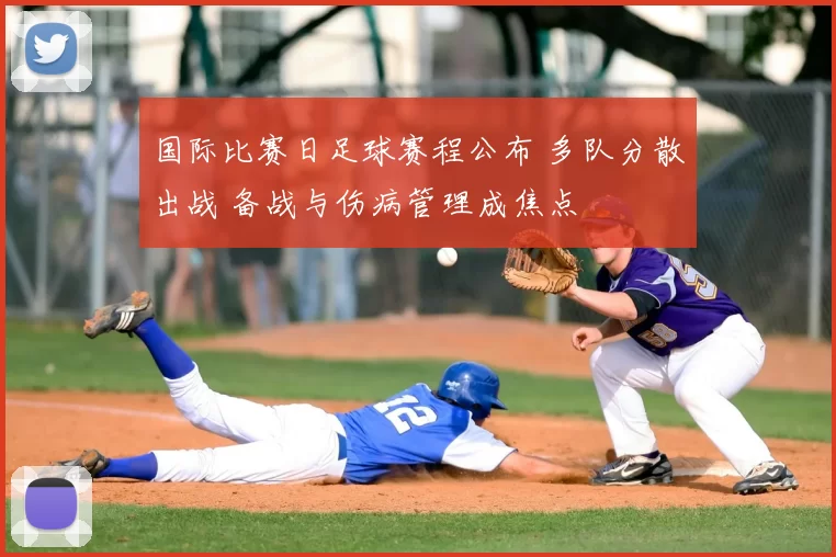 国际比赛日足球赛程公布 多队分散出战 备战与伤病管理成焦点