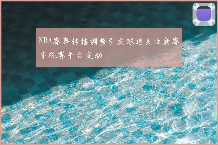 NBA赛事转播调整引发球迷关注新赛季观赛平台变动