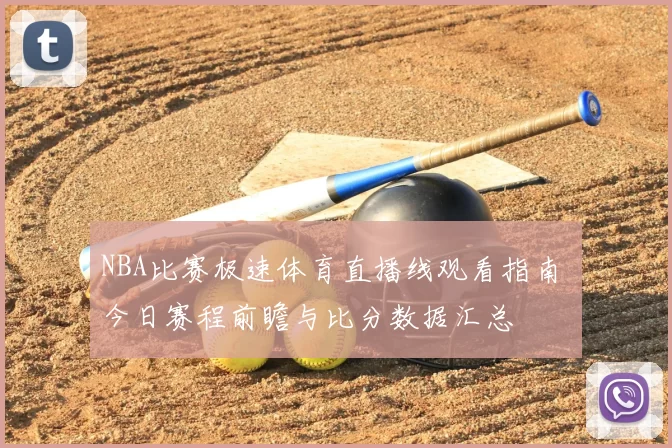 NBA比赛极速体育直播线观看指南 今日赛程前瞻与比分数据汇总