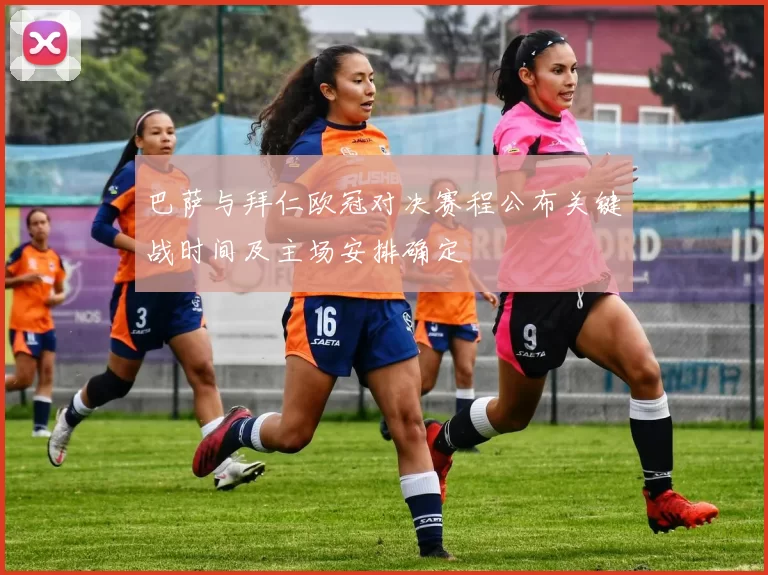 巴萨与拜仁欧冠对决赛程公布关键战时间及主场安排确定