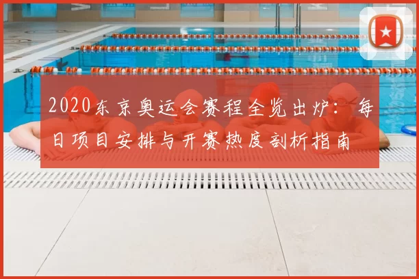 2020东京奥运会赛程全览出炉:每日项目安排与开赛热度剖析指南