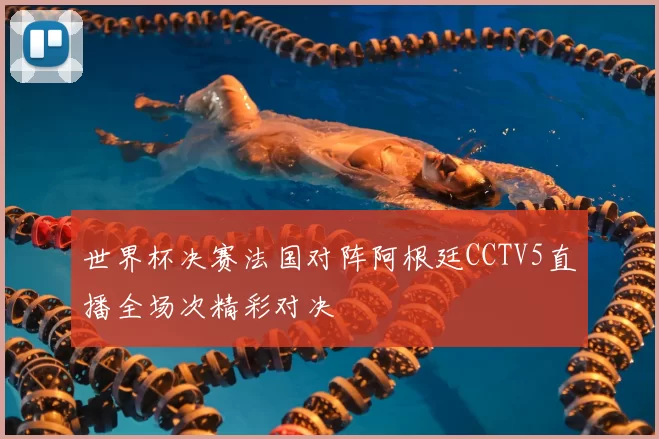 世界杯决赛法国对阵阿根廷CCTV5直播全场次精彩对决