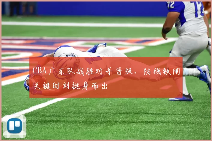 CBA广东队战胜对手晋级，防线铁闸关键时刻挺身而出