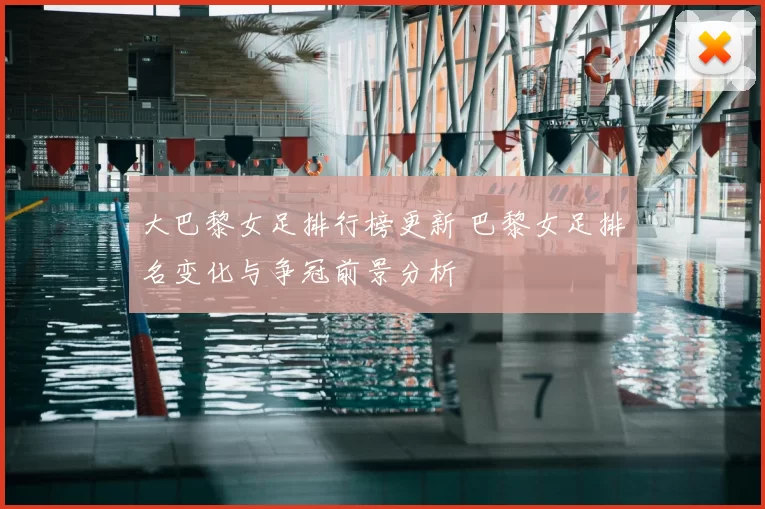 大巴黎女足排行榜更新 巴黎女足排名变化与争冠前景分析