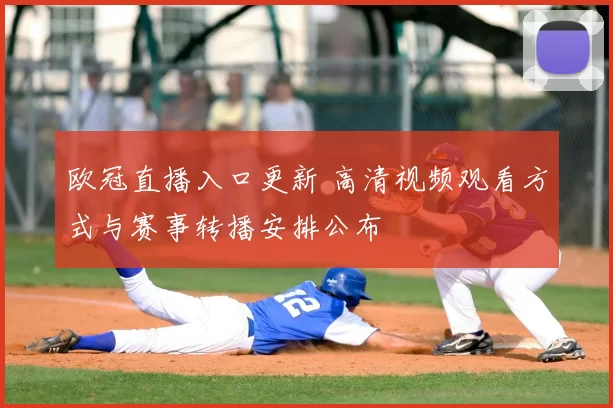 欧冠直播入口更新 高清视频观看方式与赛事转播安排公布