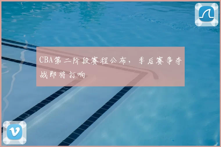 CBA第二阶段赛程公布,季后赛争夺战即将打响