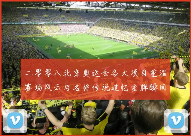 二零零八北京奥运会各大项目重温赛场风云与名将传说追忆金牌瞬间
