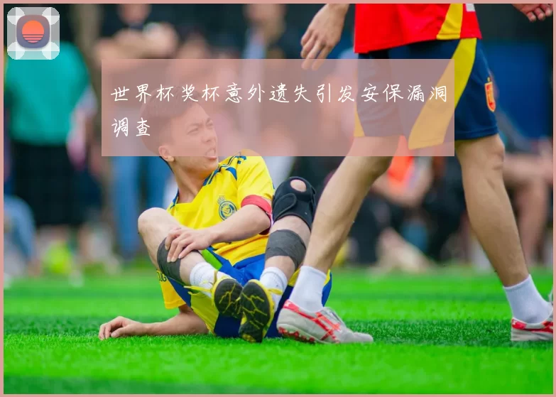 世界杯奖杯意外遗失引发安保漏洞调查