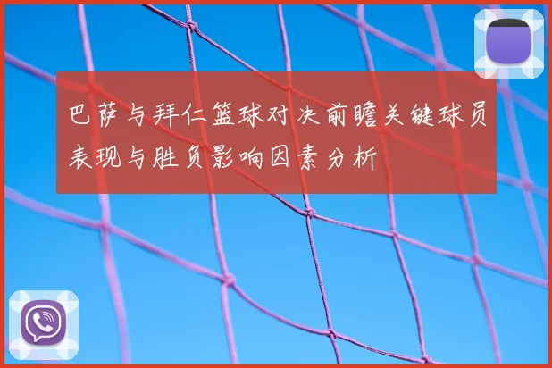 巴萨与拜仁篮球对决前瞻关键球员表现与胜负影响因素分析