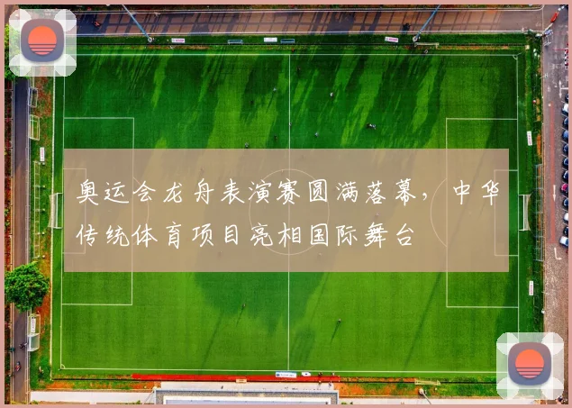 奥运会龙舟表演赛圆满落幕，中华传统体育项目亮相国际舞台