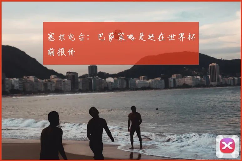 塞尔电台：巴萨策略是赶在世界杯前报价
