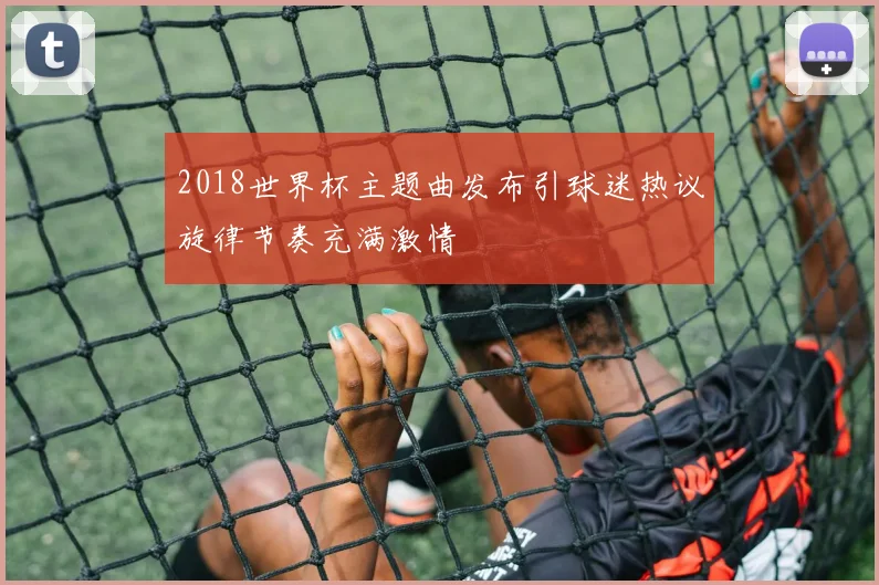 2018世界杯主题曲发布引球迷热议旋律节奏充满激情