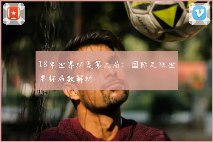 18年世界杯是第几届：国际足联世界杯届数解析