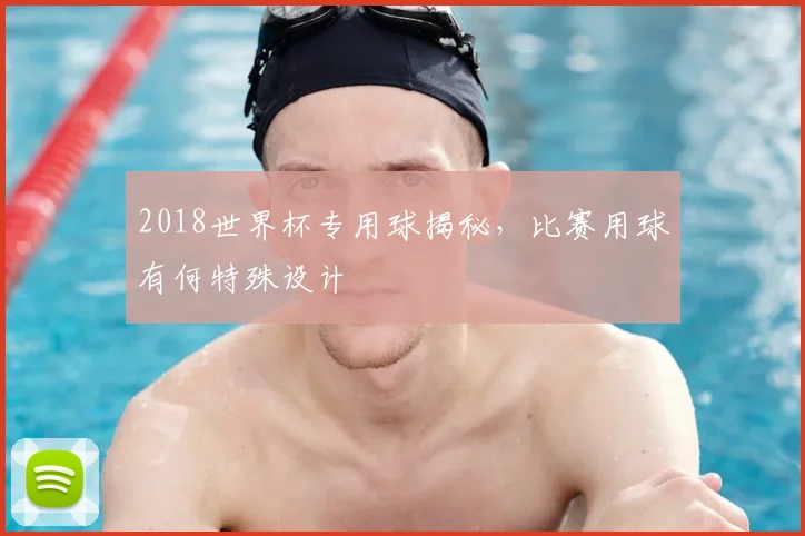 2018世界杯专用球揭秘，比赛用球有何特殊设计