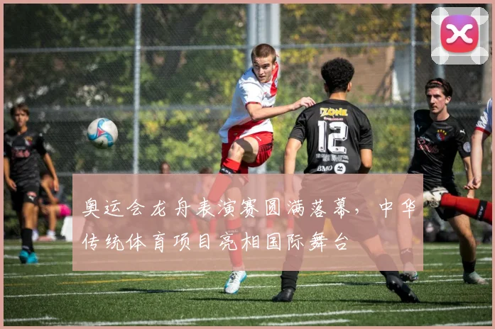 奥运会龙舟表演赛圆满落幕，中华传统体育项目亮相国际舞台