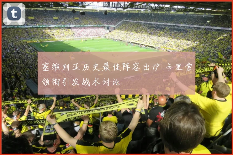 塞维利亚历史最佳阵容出炉 卡里索领衔引发战术讨论